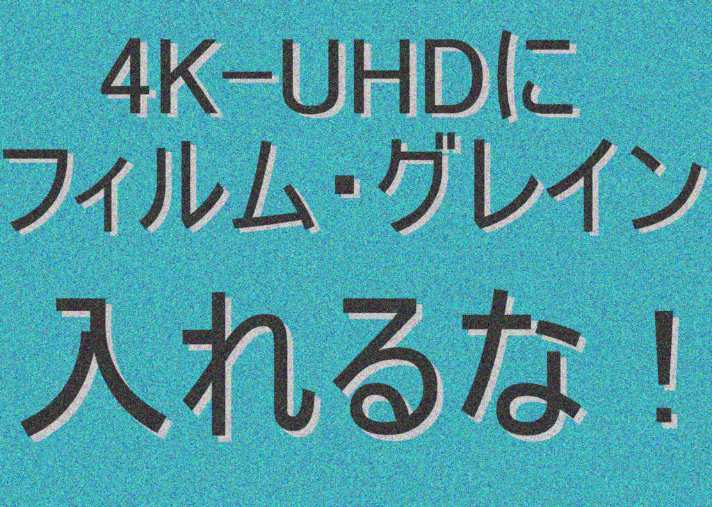 4k Uhdにフィルム グレインを入れるの止めて 高画質マニアの心の叫び